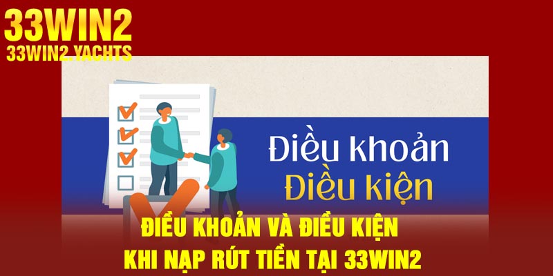 Điều khoản và điều kiện khi nạp rút tiền tại 33Win2