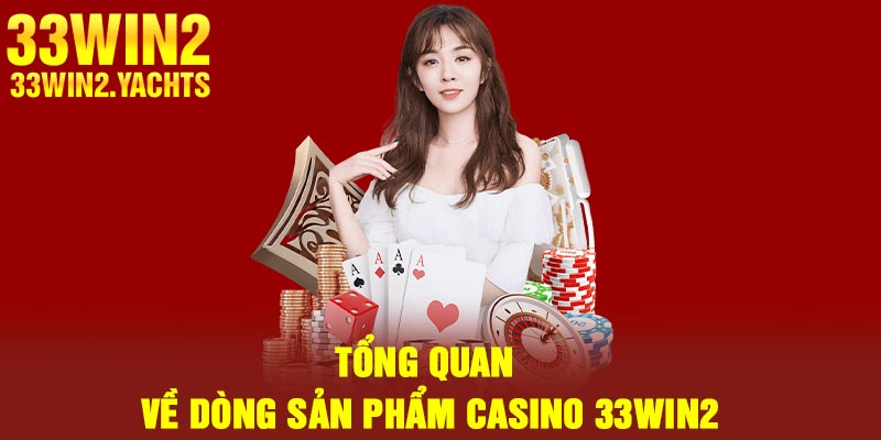 Tổng quan về dòng sản phẩm casino 33Win2