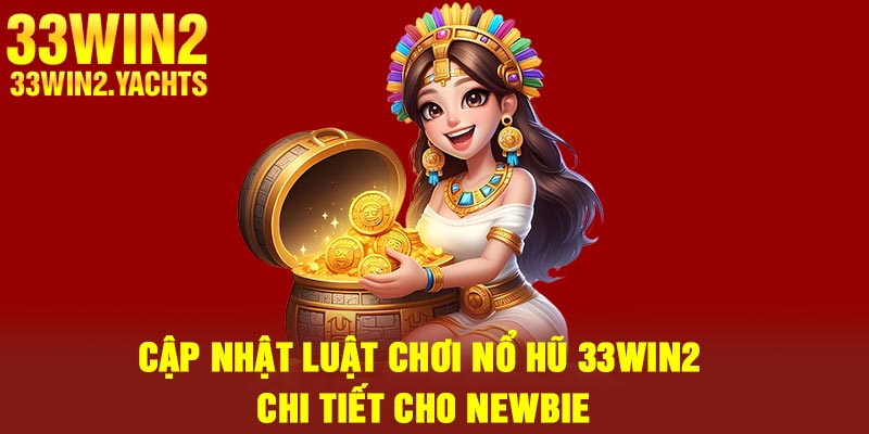 Cập nhật luật chơi nổ hũ 33Win2 chi tiết cho newbie