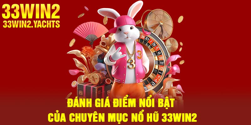 Đánh giá điểm nổi bật của chuyên mục nổ hũ 33Win2