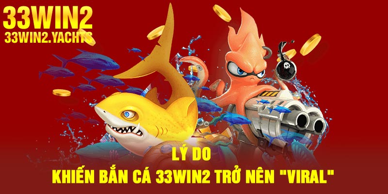 Lý do khiến bắn cá 33Win2 trở nên "viral"