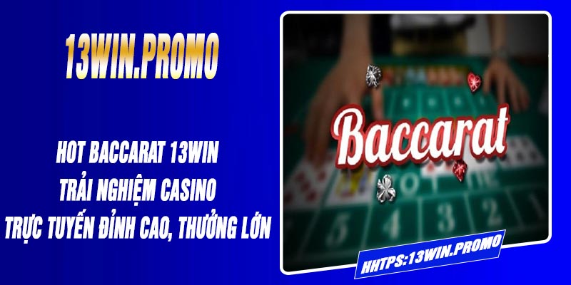 🔥 HOT Baccarat 13Win: Trải Nghiệm Casino Trực Tuyến Đỉnh Cao, Thưởng Lớn
